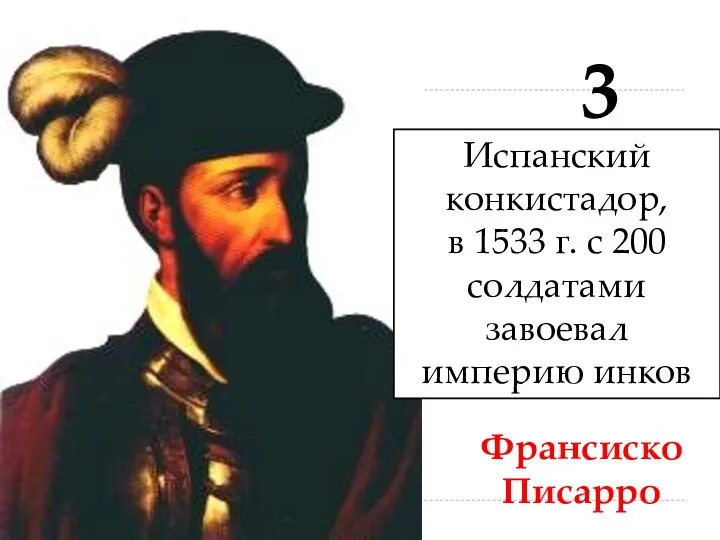 Франсиско Писарро 3 Испанский конкистадор, в 1533 г. с 200 солдатами завоевал империю инков