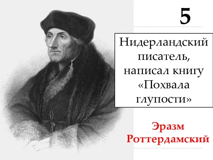 5 Эразм Роттердамский Нидерландский писатель, написал книгу «Похвала глупости»