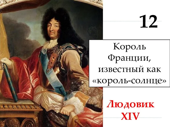 12 Людовик XIV Король Франции, известный как «король-солнце»