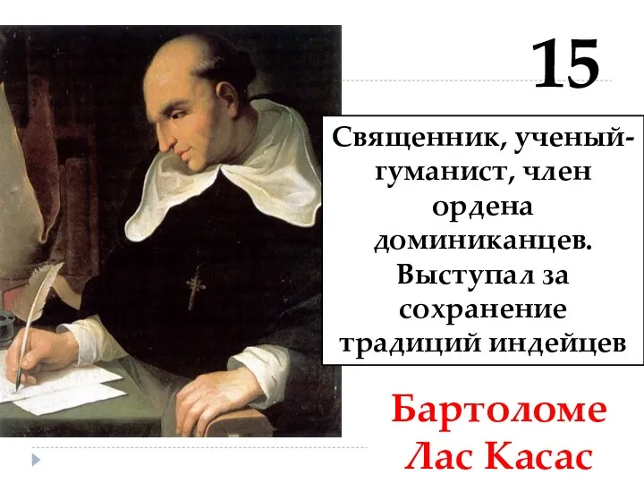 15 Бартоломе Лас Касас Священник, ученый-гуманист, член ордена доминиканцев. Выступал за сохранение традиций индейцев