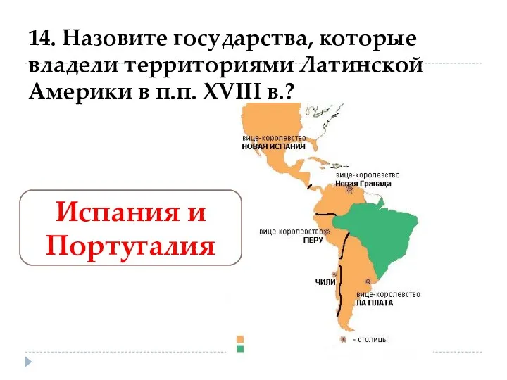 14. Назовите государства, которые владели территориями Латинской Америки в п.п. XVIII в.? Испания и Португалия