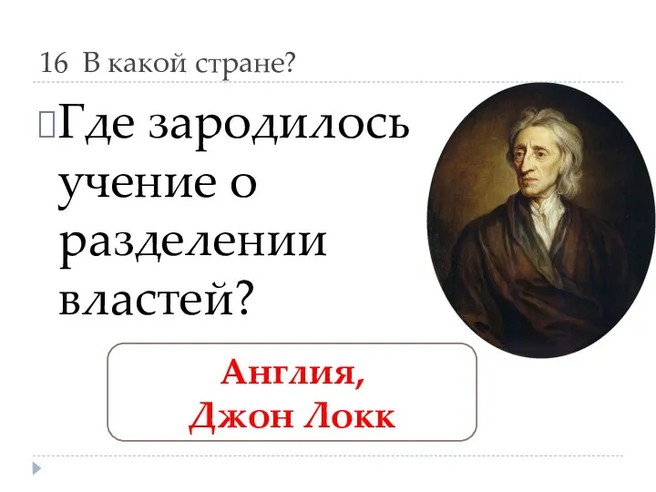 16 В какой стране? Где зародилось учение о разделении властей? Англия, Джон Локк