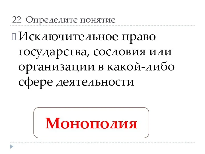 22 Определите понятие Исключительное право государства, сословия или организации в какой-либо сфере деятельности Монополия