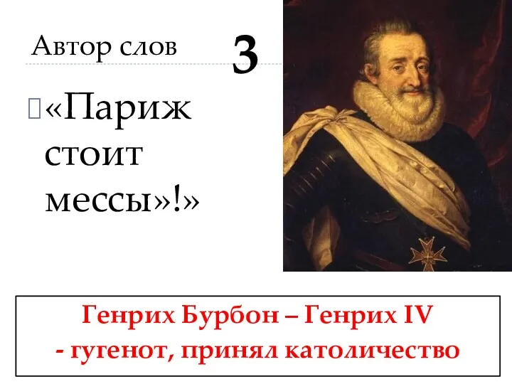 Автор слов «Париж стоит мессы»!» Генрих Бурбон – Генрих IV - гугенот, принял католичество 3