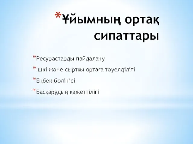 Ұйымның ортақ сипаттары Ресурастарды пайдалану Ішкі және сыртқы ортаға тәуелділігі Еңбек бөлінісі Басқарудың қажеттілігі