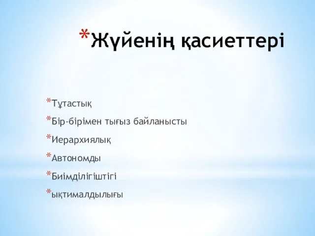 Жүйенің қасиеттері Тұтастық Бір-бірімен тығыз байланысты Иерархиялық Автономды Биімділігіштігі ықтималдылығы