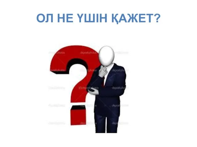 ОЛ НЕ ҮШІН ҚАЖЕТ?