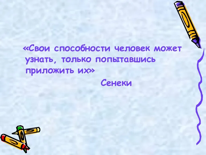 «Свои способности человек может узнать, только попытавшись приложить их» Сенеки