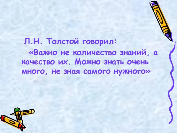 Л.Н. Толстой говорил: «Важно не количество знаний, а качество их.