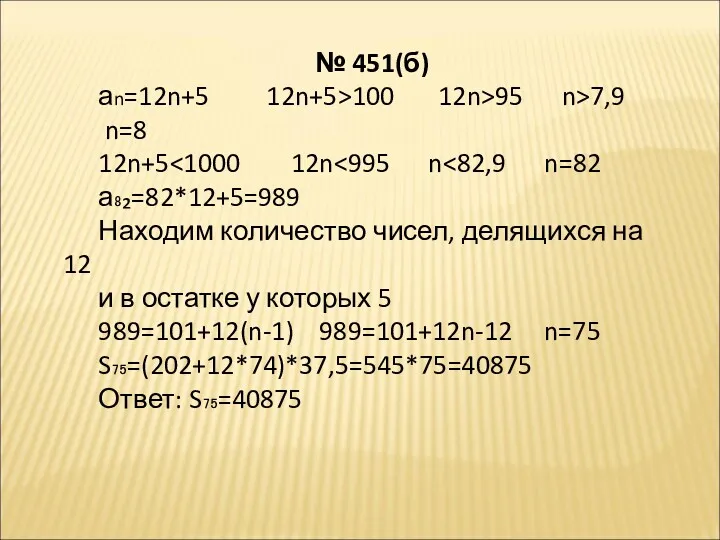 № 451(б) аn=12n+5 12n+5>100 12n>95 n>7,9 n=8 12n+5 а₈₂=82*12+5=989 Находим