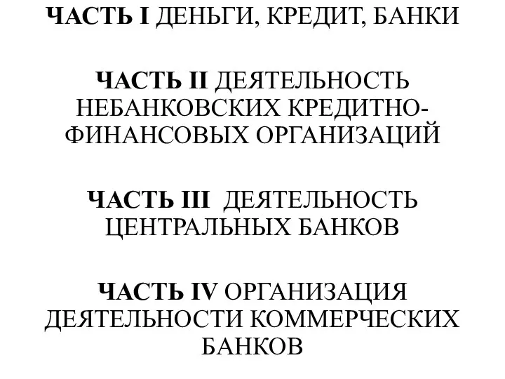 ЧАСТЬ I ДЕНЬГИ, КРЕДИТ, БАНКИ ЧАСТЬ II ДЕЯТЕЛЬНОСТЬ НЕБАНКОВСКИХ КРЕДИТНО-ФИНАНСОВЫХ