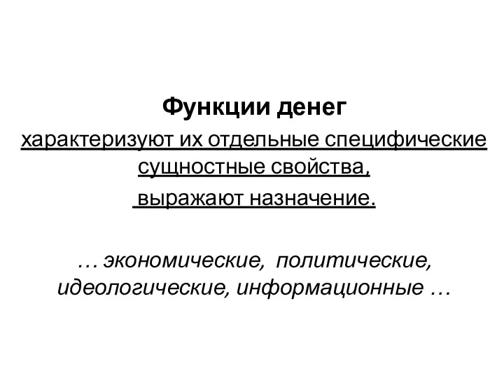 Функции денег характеризуют их отдельные специфические сущностные свойства, выражают назначение. … экономические, политические, идеологические, информационные …