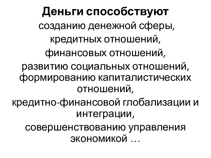 Деньги способствуют созданию денежной сферы, кредитных отношений, финансовых отношений, развитию