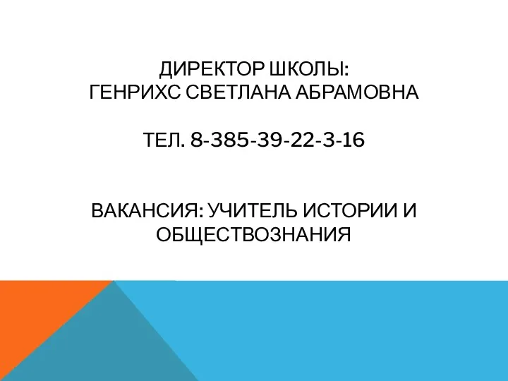 ДИРЕКТОР ШКОЛЫ: ГЕНРИХС СВЕТЛАНА АБРАМОВНА ТЕЛ. 8-385-39-22-3-16 ВАКАНСИЯ: УЧИТЕЛЬ ИСТОРИИ И ОБЩЕСТВОЗНАНИЯ