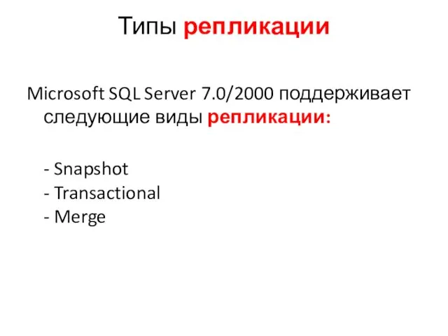 Типы репликации Microsoft SQL Server 7.0/2000 поддерживает следующие виды репликации: - Snapshot - Transactional - Merge