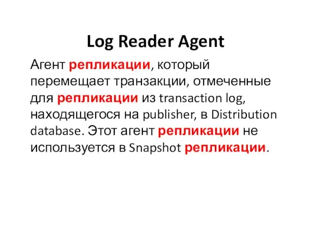 Log Reader Agent Агент репликации, который перемещает транзакции, отмеченные для репликации из transaction