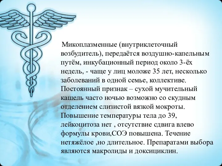 Микоплазменные (внутриклеточный возбудитель), передаётся воздушно-капельным путём, инкубационный период около 3-ёх