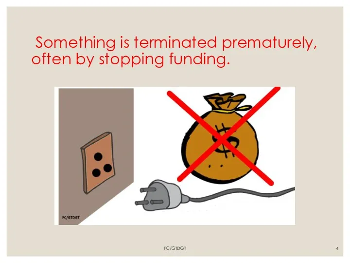 Something is terminated prematurely, often by stopping funding. FC/GTDGT