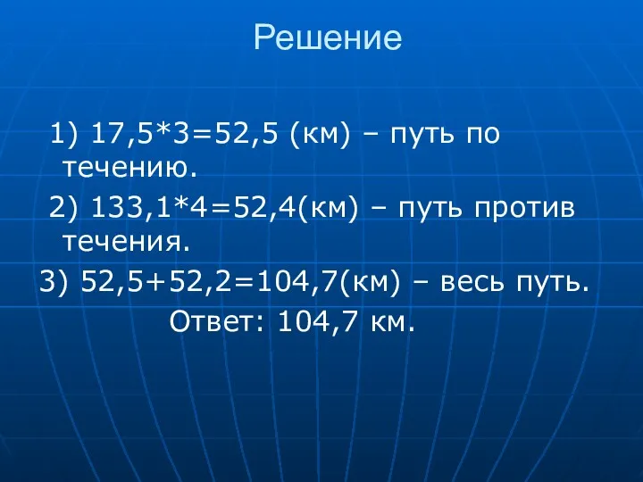 Решение 1) 17,5*3=52,5 (км) – путь по течению. 2) 133,1*4=52,4(км)