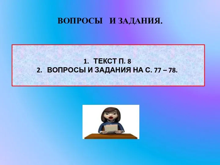 ВОПРОСЫ И ЗАДАНИЯ. ТЕКСТ П. 8 ВОПРОСЫ И ЗАДАНИЯ НА С. 77 – 78.