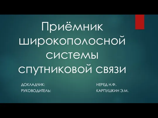 Приёмник широкополосной системы спутниковой связи ДОКЛАДЧИК: НЕРЕД Н.Ф. РУКОВОДИТЕЛЬ: КАРПУШКИН Э.М.