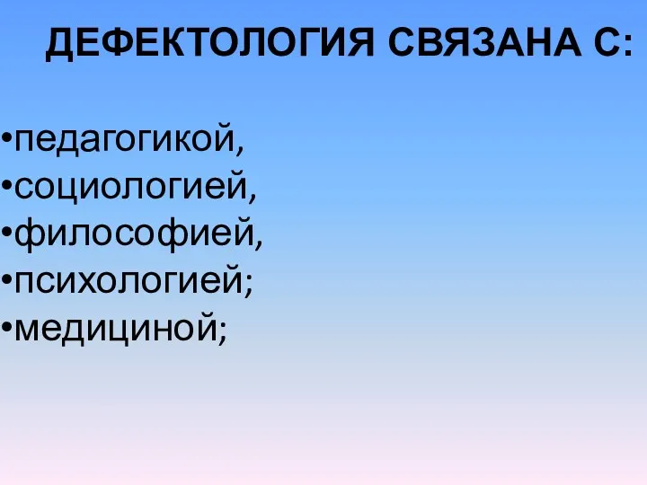 ДЕФЕКТОЛОГИЯ СВЯЗАНА С: педагогикой, социологией, философией, психологией; медициной;