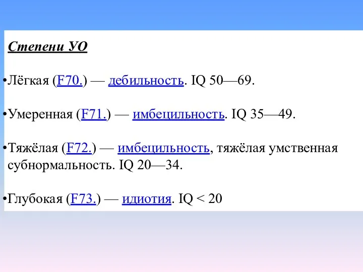 Степени УО Лёгкая (F70.) — дебильность. IQ 50—69. Умеренная (F71.) — имбецильность. IQ