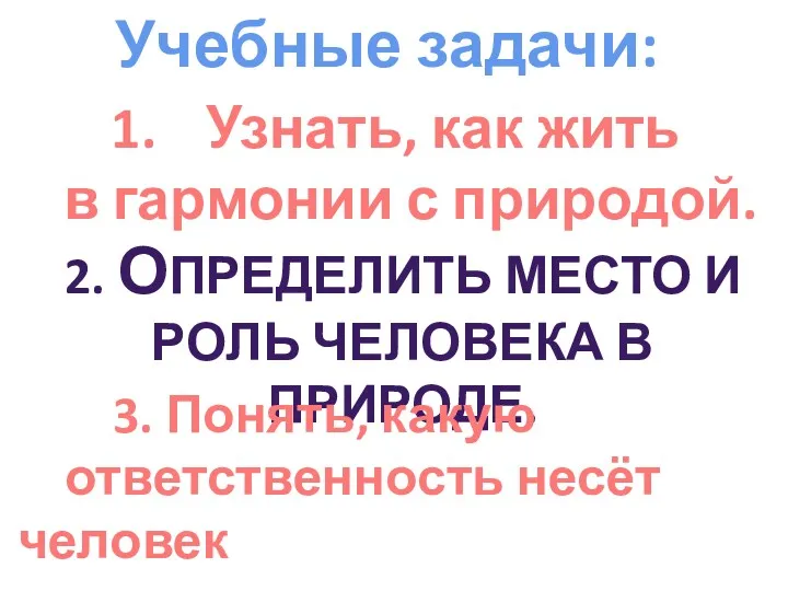 Учебные задачи: Узнать, как жить в гармонии с природой. 2.