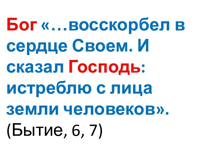 Бог «…восскорбел в сердце Своем. И сказал Господь: истреблю с лица земли человеков». (Бытие, 6, 7)