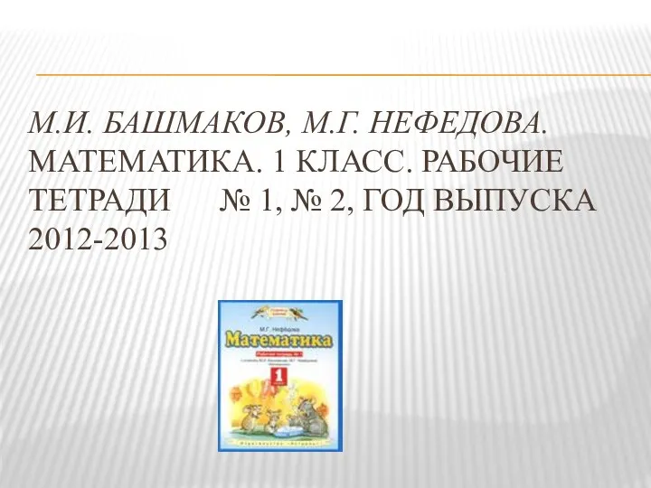 М.И. БАШМАКОВ, М.Г. НЕФЕДОВА. МАТЕМАТИКА. 1 КЛАСС. РАБОЧИЕ ТЕТРАДИ № 1, № 2, ГОД ВЫПУСКА 2012-2013