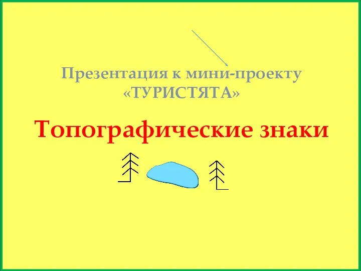 Топографические знаки Презентация к мини-проекту «ТУРИСТЯТА»