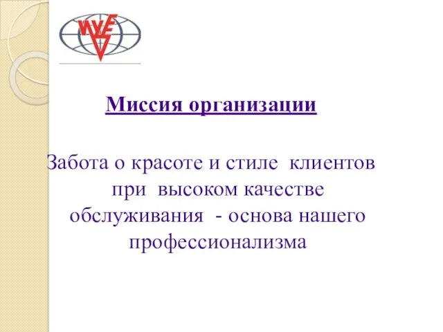 Миссия организации Забота о красоте и стиле клиентов при высоком качестве обслуживания - основа нашего профессионализма