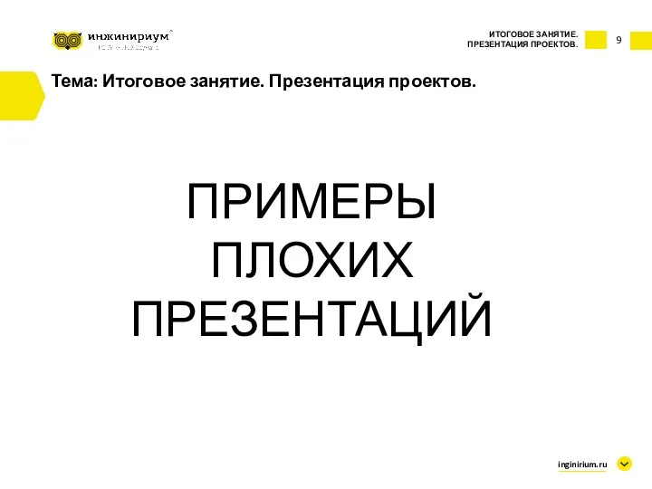 9 Тема: Итоговое занятие. Презентация проектов. ИТОГОВОЕ ЗАНЯТИЕ. ПРЕЗЕНТАЦИЯ ПРОЕКТОВ. inginirium.ru ПРИМЕРЫ ПЛОХИХ ПРЕЗЕНТАЦИЙ