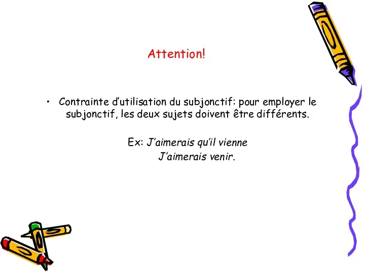 Attention! Contrainte d’utilisation du subjonctif: pour employer le subjonctif, les