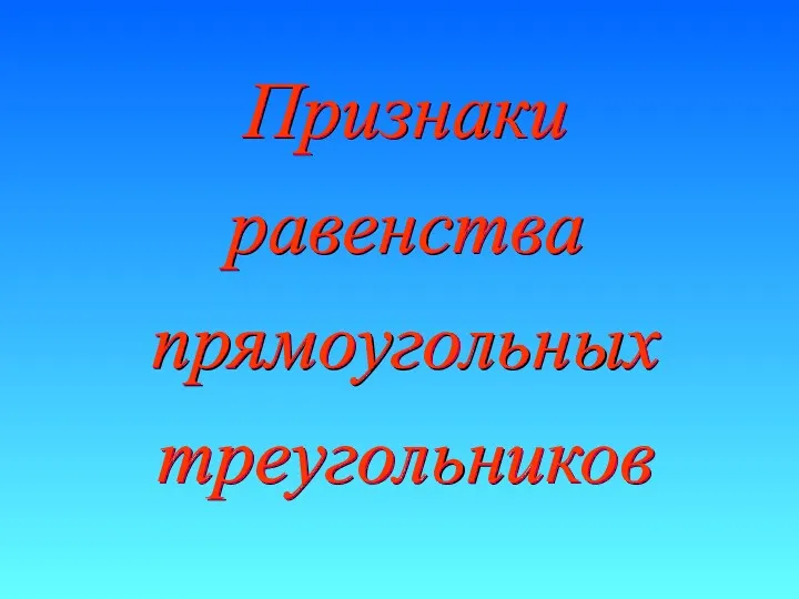 Признаки равенства прямоугольных треугольников Признаки равенства прямоугольных треугольников