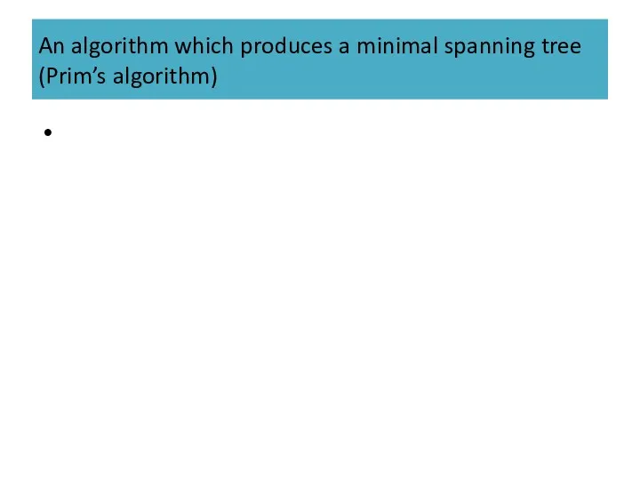 An algorithm which produces a minimal spanning tree (Prim’s algorithm)