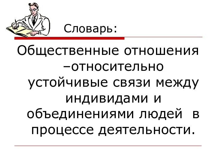 Словарь: Общественные отношения –относительно устойчивые связи между индивидами и объединениями людей в процессе деятельности.