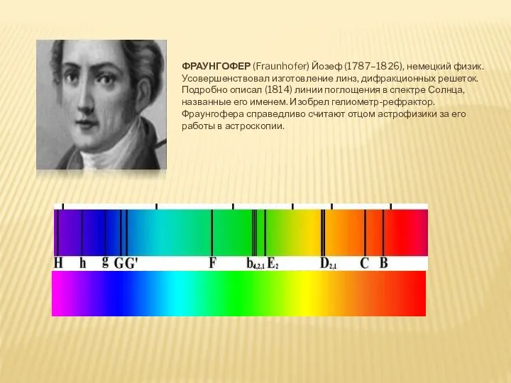 ФРАУНГОФЕР (Fraunhofer) Йозеф (1787–1826), немецкий физик. Усовершенствовал изготовление линз, дифракционных решеток. Подробно описал