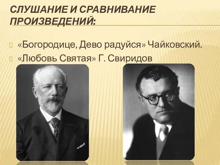 СЛУШАНИЕ И СРАВНИВАНИЕ ПРОИЗВЕДЕНИЙ: «Богородице, Дево радуйся» Чайковский. «Любовь Святая» Г. Свиридов