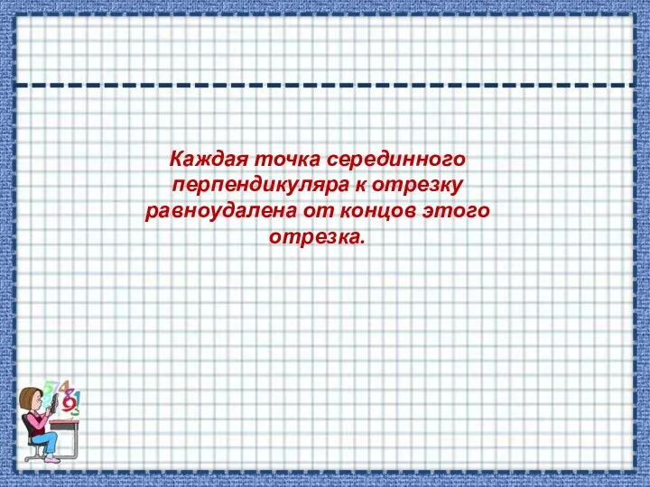 Каждая точка серединного перпендикуляра к отрезку равноудалена от концов этого отрезка.