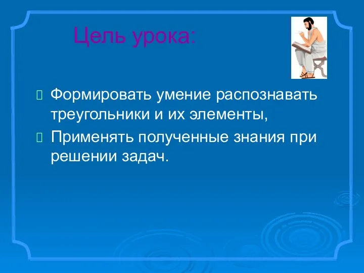 Цель урока: Формировать умение распознавать треугольники и их элементы, Применять полученные знания при решении задач.