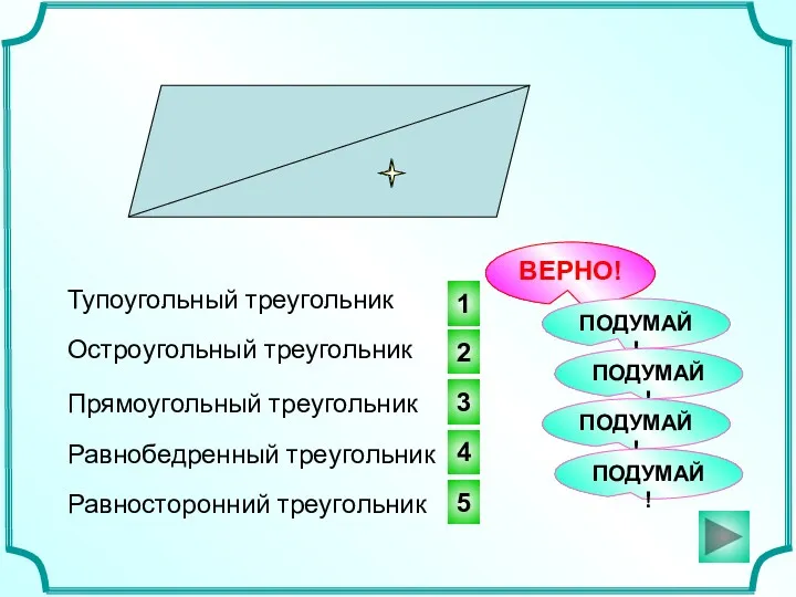 1 2 3 ВЕРНО! Тупоугольный треугольник ПОДУМАЙ! ПОДУМАЙ! Остроугольный треугольник