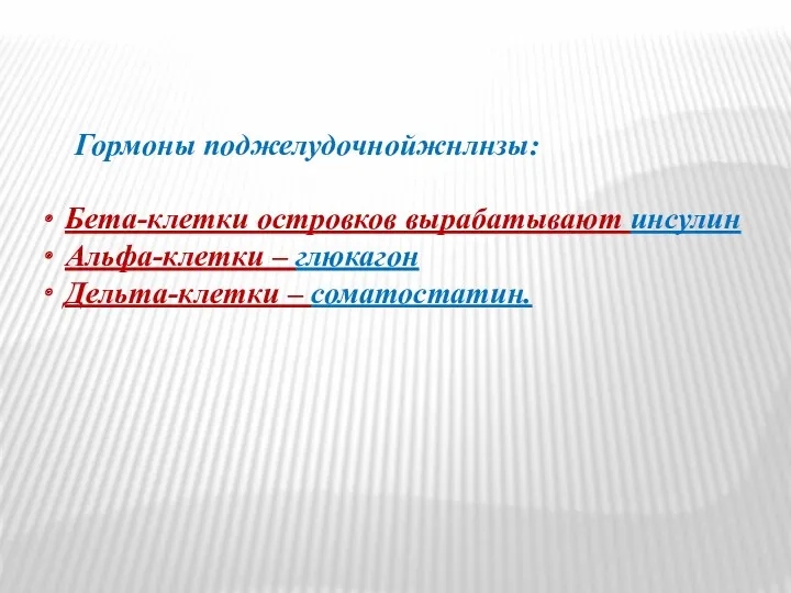 Гормоны поджелудочнойжнлнзы: Бета-клетки островков вырабатывают инсулин Альфа-клетки – глюкагон Дельта-клетки – соматостатин.