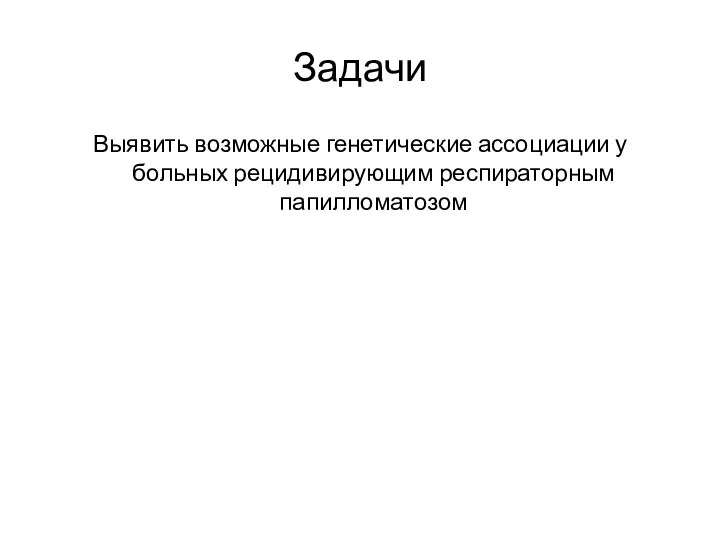 Задачи Выявить возможные генетические ассоциации у больных рецидивирующим респираторным папилломатозом