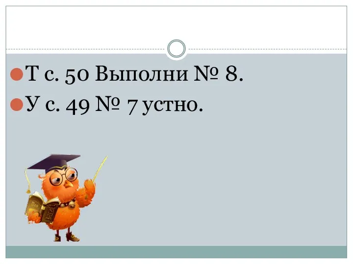 Т с. 50 Выполни № 8. У с. 49 № 7 устно.