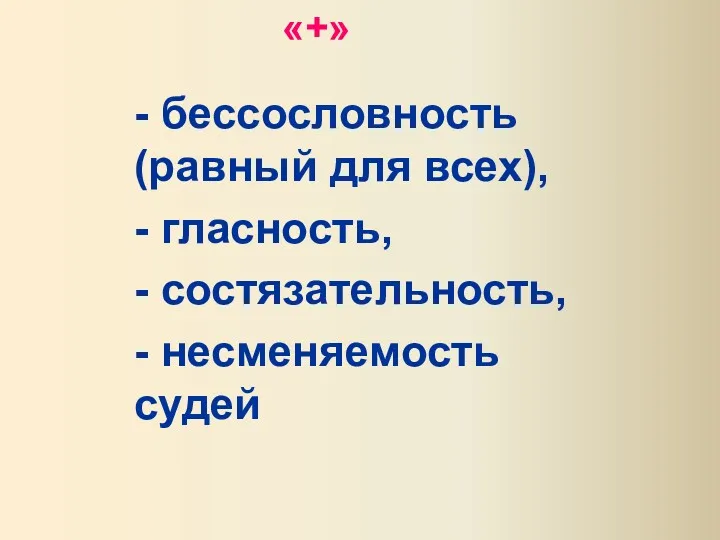 «+» - бессословность (равный для всех), - гласность, - состязательность, - несменяемость судей