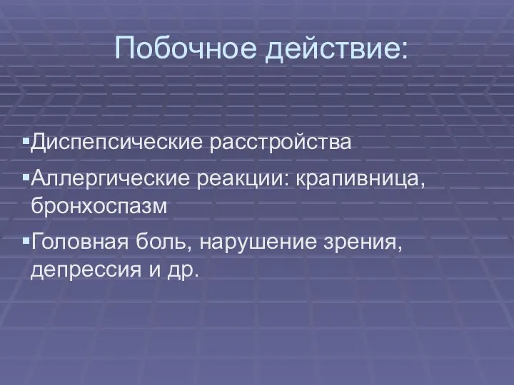 Побочное действие: Диспепсические расстройства Аллергические реакции: крапивница, бронхоспазм Головная боль, нарушение зрения, депрессия и др.