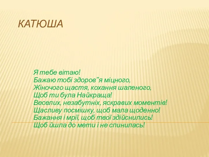 КАТЮША Я тебе вітаю! Бажаю тобі здоров”я міцного, Жіночого щастя,