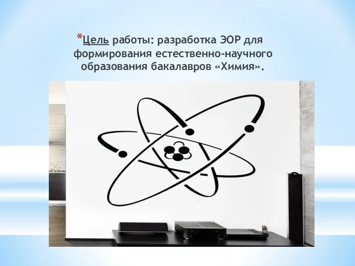 Цель работы: разработка ЭОР для формирования естественно-научного образования бакалавров «Химия».