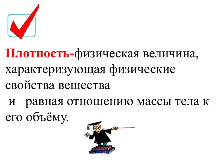 Плотность-физическая величина, характеризующая физические свойства вещества и равная отношению массы тела к его объёму.